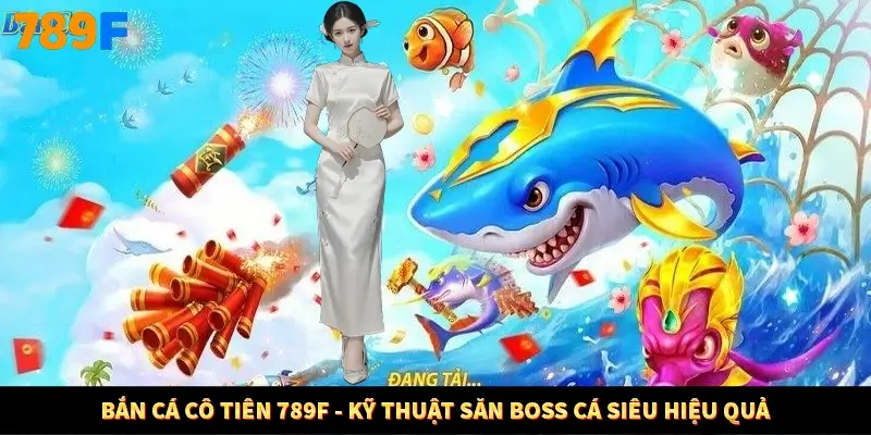 Bắn Cá Cô Tiên 789F - Kỹ Thuật Săn Boss Cá Siêu Hiệu Quả