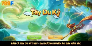 Bắn Cá Tây Du Ký 789F - Đại Dương Huyền Ảo Đầy Màu Sắc