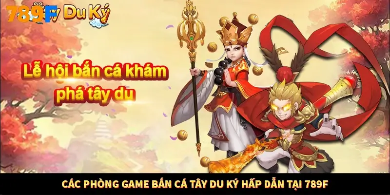 Các phòng game bắn cá tây du ký hấp dẫn tại 789F