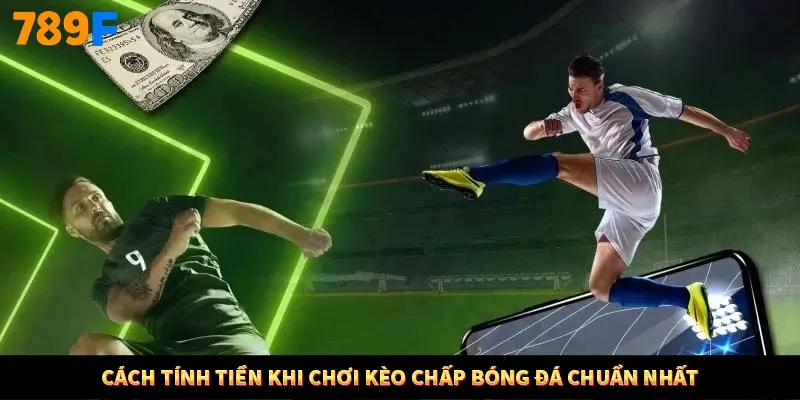 Cách tính tiền khi chơi kèo chấp bóng đá chuẩn nhất Cách tính tiền khi chơi kèo chấp bóng đá chuẩn nhất