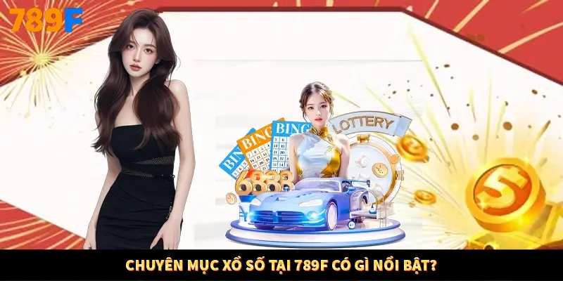 Chuyên mục xổ số tại 789F có gì nổi bật?
