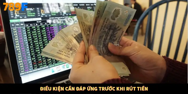 Điều kiện cần đáp ứng trước khi rút tiền