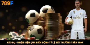 Kèo Dụ - Nhận Diện Qua Biến Động Tỷ Lệ Bất Thường Trên 789F