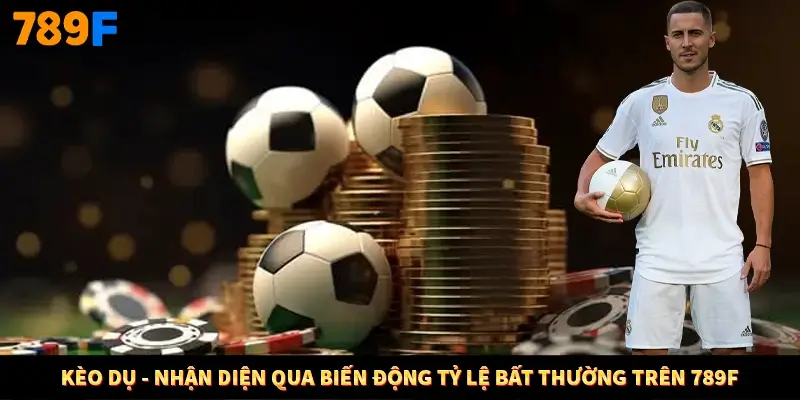 Kèo Dụ - Nhận Diện Qua Biến Động Tỷ Lệ Bất Thường Trên 789F