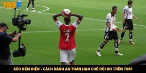 Kèo Ném Biên - Cách Đánh An Toàn Hạn Chế Rủi Ro Trên 789F