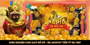 Kinh Nghiệm Chơi Slot Nổ Hũ – Ăn Jackpot Tiền Tỷ Tại 789F