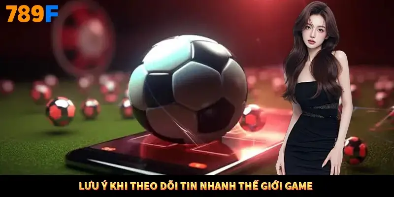 Lưu ý khi theo dõi tin nhanh thế giới game Lưu ý khi theo dõi tin nhanh thế giới game