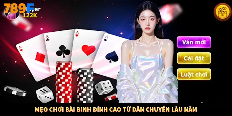 Mẹo chơi bài binh đỉnh cao từ dân chuyên lâu năm