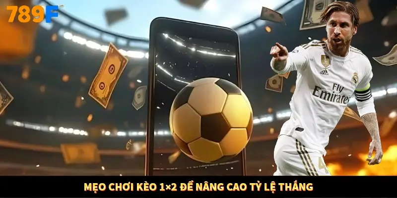 Mẹo chơi kèo 1×2 để nâng cao tỷ lệ thắng