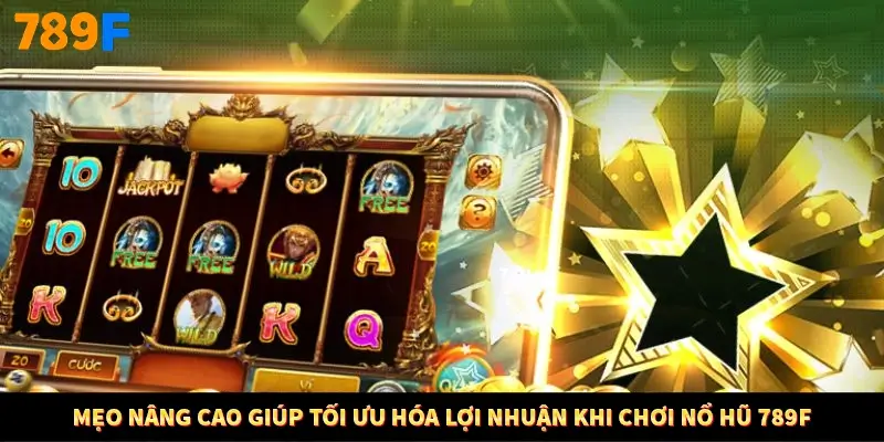 Mẹo nâng cao giúp tối ưu hóa lợi nhuận khi chơi nổ hũ 789F