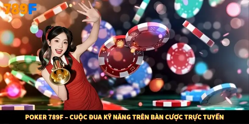 Poker 789F – Cuộc Đua Kỹ Năng Trên Bàn Cược Trực Tuyến