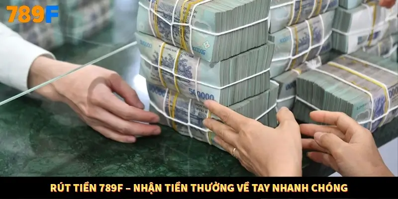 Rút Tiền 789F – Nhận Tiền Thưởng Về Tay Nhanh Chóng