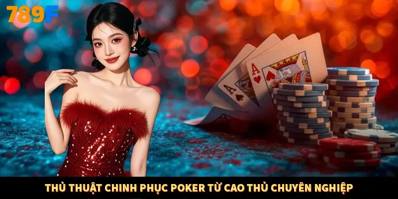 Thủ thuật chinh phục Poker từ cao thủ chuyên nghiệp