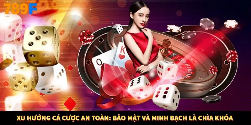 Xu hướng cá cược an toàn: Bảo mật và minh bạch là chìa khóa